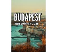 BUDAPEST REISEFÜHRER 2026: Top-Attraktionen, Tagesausflüge, lokale Küche, Festivals und Budget-Tipps für ein unvergessliches ungarisches Abenteuer