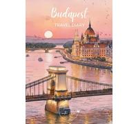 Budapest Travel Diary: Travel Journal - Plan Your Budapest Vacation. Notebook to Preserve Unforgettable Travel Memories and Highlights! Perfect Gift for Travelers and Globetrotters