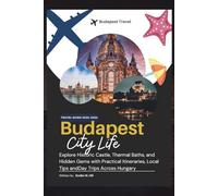 Budapest Travel Guide 2025-2026: Explore Historic Castle, Thermal Baths, and Hidden Gems with Practical Itineraries, Local Tips andDay Trips Across Hungary