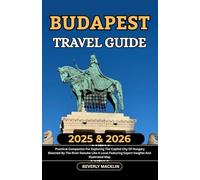 Budapest Travel Guide: 2025 & 2026 Practical Companion For Exploring The Capital City Of Hungary Bisected By The River Danube Like A Local Featuring Expert Insights And Illustrated Map