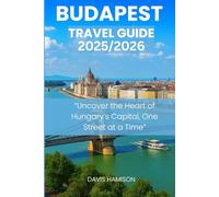 BUDAPEST TRAVEL GUIDE 2025/2026: “Uncover the Heart of Hungary’s Capital, One Street at a Time”