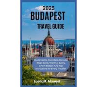 BUDAPEST TRAVEL GUIDE 2025: Buda Castle, Ruin Bars, Danube River Bend, Thermal Baths, Chain Bridge And Top Attractions for Every Traveler