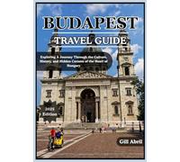 BUDAPEST TRAVEL GUIDE 2025: Discover the Heart of Hungary: A Journey Through Exploring Budapest’s Culture, Cuisine, History, and Hidden Corners