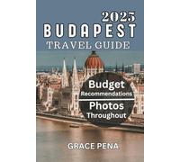 BUDAPEST TRAVEL GUIDE 2025: Must-See Attractions, Hidden Gems, Budget-Friendly Travel, Updated Insights and Events, Interactive QR Maps, Local Cuisines, Current Affairs, Culture, Travel Tips and More