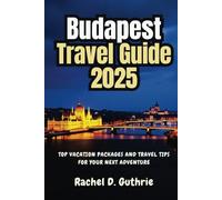 BUDAPEST TRAVEL GUIDE 2025: Top Vacation Packages and Travel Tips for Your Next Adventure