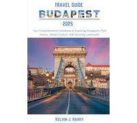 Budapest Travel Guide 2025: Your Comprehensive Handbook to Exploring Budapest's Rich History, Vibrant Culture, and Stunning Landmarks