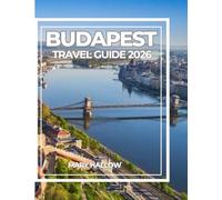 BUDAPEST TRAVEL GUIDE 2026: A Complete Guide to Landmarks, Thermal Spas, Local Experiences, Food, and Itineraries