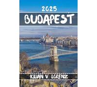 BUDAPEST TRAVEL GUIDE: Discover Budapest's Top Spots, Hidden Gems, Nightlife, Outdoor Adventures, And Culture, With Practical Tips And Local Insights