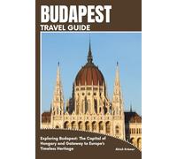 BUDAPEST TRAVEL GUIDE: Exploring Budapest: The Capital of Hungary and Gateway to Europe’s Timeless Heritage