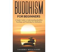 Buddhism for Beginners: A Simple Guide to Understanding Buddhist Teachings and Practicing Zen Meditation