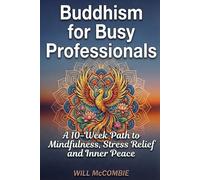 Buddhism for Busy Professionals: A 10-Week Path to Mindfulness, Stress Relief and Inner Peace