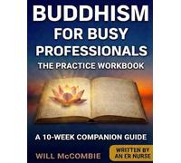 Buddhism for Busy Professionals The Practice Workbook: A 10-W ompanion Guide