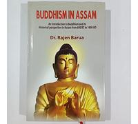 Buddhism In Assam: An Introduction to Buddhism and its Historical prspective in Assam from 600 BC to 1600AD- Dr. Rajen Barua