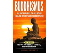 Buddhismus: Das Einsteiger-Buch für ein Leben im Einklang, mit Achtsamkeit und Meditation: 3 x Bonus: 66 Zitate von Buddha, A-Z Glossar, Meditationsübungen
