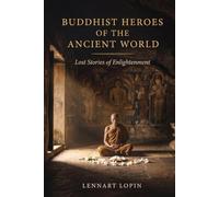 Buddhist Heroes of the Ancient World: Lost Stories of Enlightment