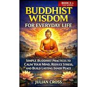 Buddhist Wisdom for Everyday Life: Simple Buddhist Practices to Calm Your Mind, Reduce Stress, and Build Lasting Inner Peace