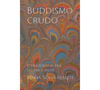 Buddismo crudo: Iconografia fra storia e meme - Rebessi Maria Sofia