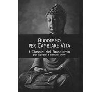 Buddismo per cambiare vita. I classici del buddismo