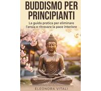 Buddismo per Principianti: La guida pratica per eliminare l'ansia e ritrovare la pace interiore