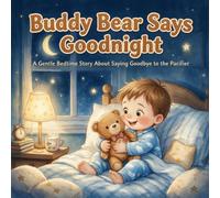 Buddy Bear Says Goodnight: A Gentle Bedtime Story About Saying Goodbye to the Pacifier