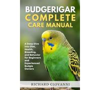 Budgerigar Complete Care Manual: A Deep Dive Into Diet, Health, Breeding, And Behavior For Beginners And Experienced Budgie Owners