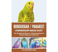 Budgerigar / Parakeet Ownership Made Easy: The Complete Handbook For Training, Bonding, and Raising a Happy And Healthy Bird
