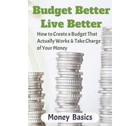 Budget Better Live Better: How to Create a Budget That Actually Works & Take Charge of Your Money