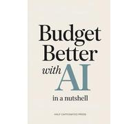 Budget Better with AI (In a Nutshell): Create a Simple Money System with AI for Spending, Saving, and Staying on Track