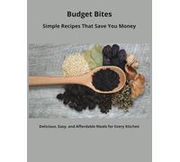 Budget Bites: Simple Recipes That Save You Money: Delicious, Easy, and Affordable Meals for Every Kitchen in This Time of Rising Food Prices