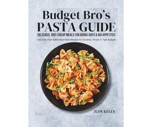 Budget Bro’s Pasta Guide: Delicious, DirtCheap Meals for Broke Days & Big Appetites: Low-Cost, High-Satisfaction Pasta Recipes for Students, Singles & Tight Budgets