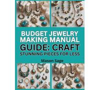 BUDGET JEWELRY MAKING MANUAL GUIDE: CRAFT STUNNING PIECES FOR LESS: Affordable Materials and Projects That Look Professional