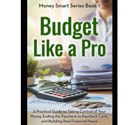 Budget Like a Pro: A Practical Guide to Taking Control of Your Money, Ending the Paycheck-to-Paycheck Cycle, and Building Real Financial Peace: 1