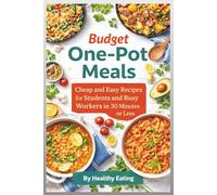 Budget One-Pot Meals: Cheap and Easy Recipes for Students and Busy Workers in 30 Minutes or Less