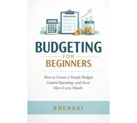 Budgeting for Beginners: How to Create a Simple Budget, Control Spending, and Save More Every Month