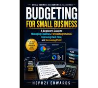 Budgeting for Small Business: A Beginner's Guide to Managing Expenses, Forecasting Revenue, Improving Cash Flow, and Increasing Profit