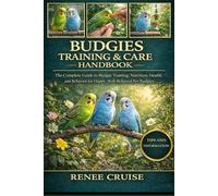 BUDGIES TRAINING & CARE HANDBOOK: The Complete Guide to Budgie Training, Nutrition, Health, and Behavior for Happy, Well-Behaved Pet Budgies.