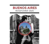 BUENOS AIRES REISEFÜHRER 2025: Die Seele Argentiniens enthüllen