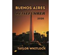 BUENOS AIRES REISEFÜHRER 2026: Unvergessliche Reisen durch Tango, Geschichte, Nachbarschaften, Küche, Festivals und mehr