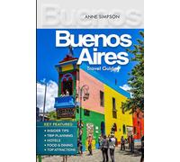 Buenos Aires Travel Guide: Discover Argentina with Expert Tips, Top Attractions, San Telmo, La Boca & Palermo, Tango Shows, Accommodation and Food