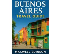 Buenos Aires Travel Guide: “Explore Buenos Aires Like a Local: Modern Attractions, Culture, Dining & Nightlife for 2025”