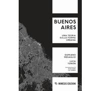 Buenos Aires. Una teoria sulla forma urbana - Mesaglio Damiano, Tonon Luca