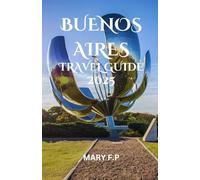 BUENOS ARIES TRAVEL GUIDE 2025: "Explore the Best Sights, Adventure and Insider Tips for an Unforgettable Trip"