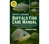 BUFFALO FISH CARE MANUAL: A Complete Step-by-Step Guide to Raising, Breeding, and Caring for Buffalo Fish: Sustainable Farming, Feeding, and Disease Control for Healthy, Profitable Aquaculture