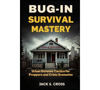 BUG-IN SURVIVAL MASTERY URBAN DEFENSE TACTICS FOR PREPPERS AND CRISIS SCENARIOS: Proven Strategies to Fortify Your Home, Defend Your Family, and Thrive Through Any Emergency or Societal Collapse