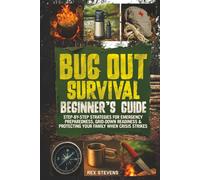 Bug Out Survival Beginner’s Guide: Step-by-Step Strategies for Emergency Preparedness, Grid-Down Readiness & Protecting Your Family When Crisis Strikes