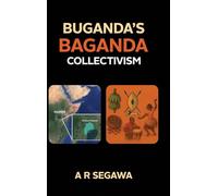 Buganda’s Baganda Collectivism: The Legacy of Buganda: Economics, Politics, and Culture of the Baganda