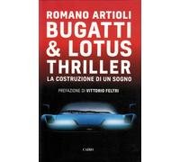 Bugatti & Lotus thriller. La costruzione di un sogno - Artioli Romano