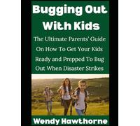 Bugging Out with Kids: The Ultimate Parents’ Guide On How To Get Your Kids Ready and Prepped To Bug Out When Disaster Strikes