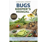 BUGS KEEPER'S MANUAL: Discover the Hidden World of Insects: Expert Secrets for Bug Care, Breeding, Habitat Design, and Sustainable Keeping for Nature Lovers and Aspiring Entomologists