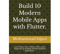 Build 10 Modern Mobile Apps with Flutter.: Learn Flutter, Dart, Firebase, APIs, and AI Integration by Building Real-World Mobile Applications.
